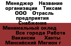 Менеджер › Название организации ­ Тиксам, ООО › Отрасль предприятия ­ Снабжение › Минимальный оклад ­ 150 000 - Все города Работа » Вакансии   . Ханты-Мансийский,Мегион г.